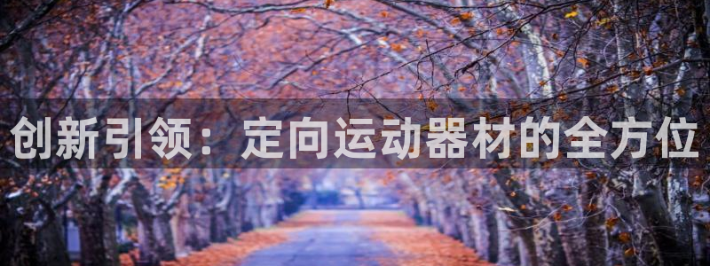 凯捷体育招商电话是多少：创新引领：定向运动器材的全方位