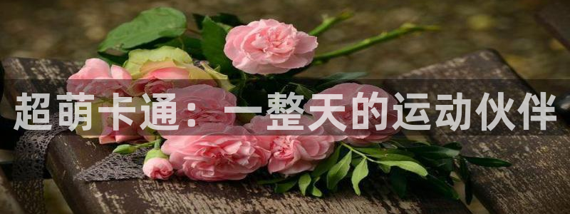 凯捷体育招商电话号码是多少号：超萌卡通：一整天的运动