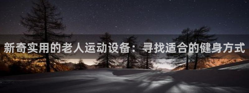 凯捷体育招商电话号码查询：新奇实用的老人运动设备：寻