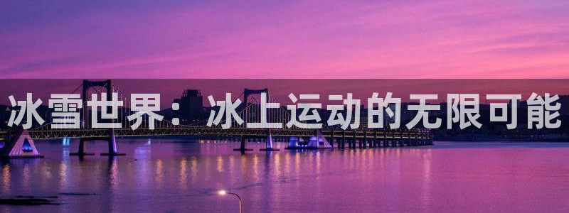意昂集团官网：冰雪世界：冰上运动的无限可能