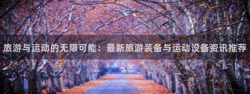 凯捷体育招商电话号码是多少啊：旅游与运动的无限可能：