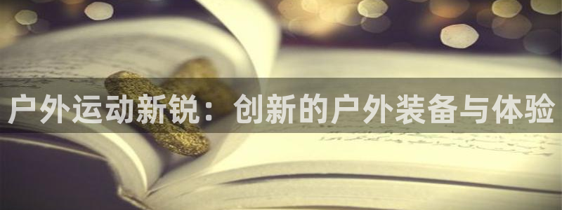 凯捷体育平台：户外运动新锐：创新的户外装备与体验