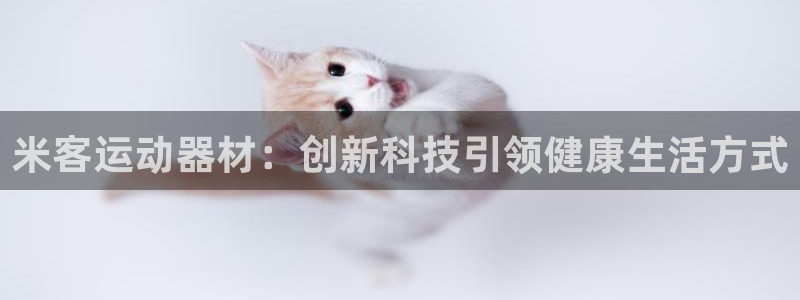凯捷体育平台是正规平台吗安全吗：米客运动器材：创新科