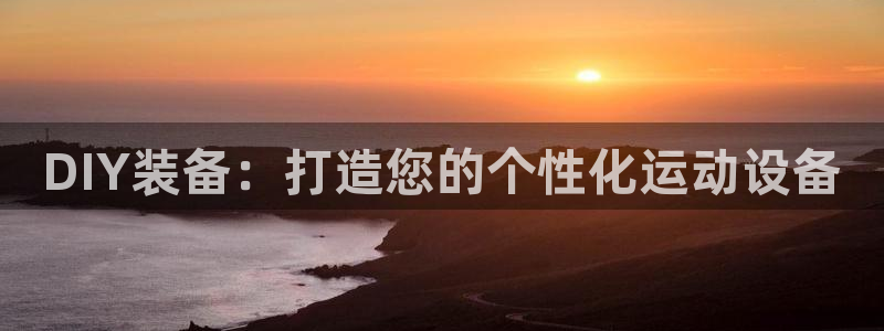 凯捷体育神州：DIY装备：打造您的个性化运动设备