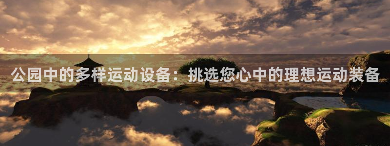 凯捷体育集团官网网址：公园中的多样运动设备：挑选您心
