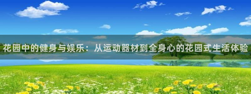 注册凯捷体育：花园中的健身与娱乐：从运动器材到全身心