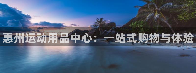 凯捷体育娱乐：惠州运动用品中心：一站式购物与体验