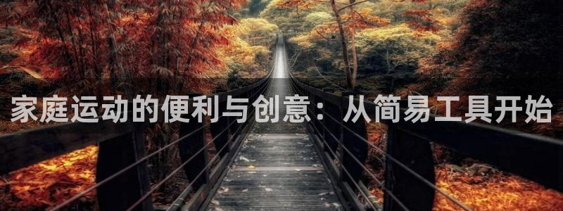 凯捷体育软件：家庭运动的便利与创意：从简易工具开始