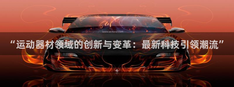 凯捷体育平台APP：“运动器材领域的创新与变革：最新科技引领