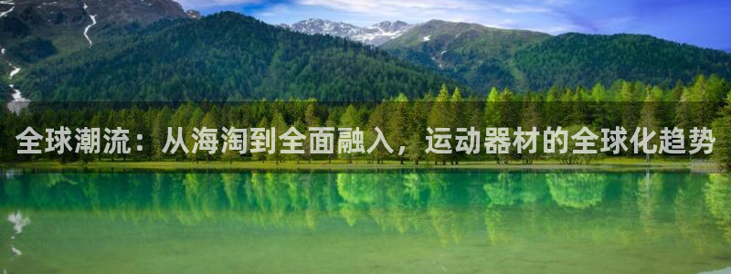 意昂集团官网：全球潮流：从海淘到全面融入，运动器材的全球化趋