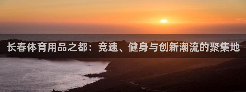 凯捷体育注册：长春体育用品之都：竞速、健身与创新潮流的聚集地