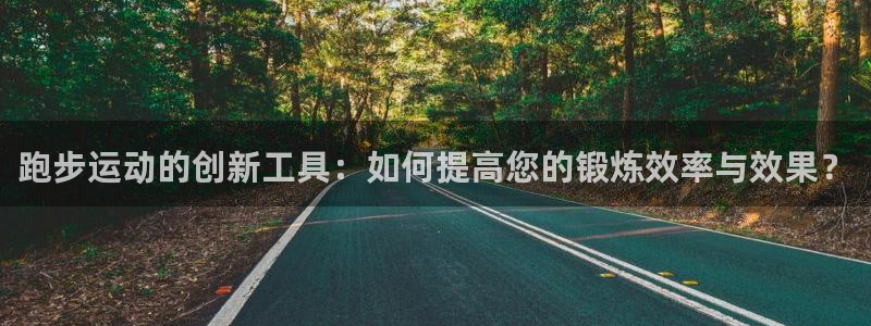 凯捷体育平台注册流程视频：跑步运动的创新工具：如何提高您的锻
