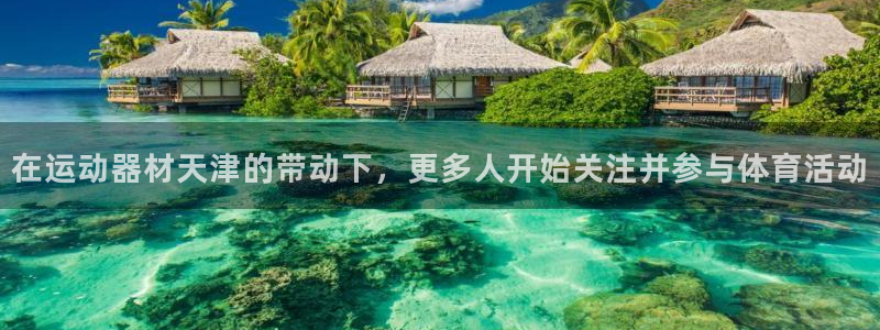 凯捷体育娱乐：在运动器材天津的带动下，更多人开始关注并参与体