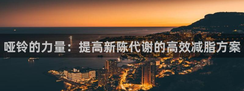 凯捷体育招商电话是多少：哑铃的力量：提高新陈代谢的高