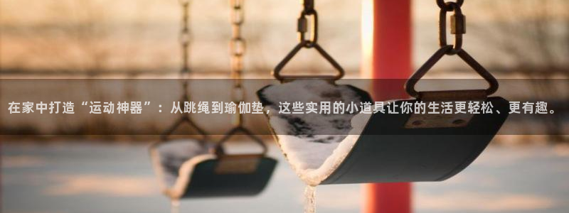 凯捷体育开户：在家中打造“运动神器”：从跳绳到瑜伽垫