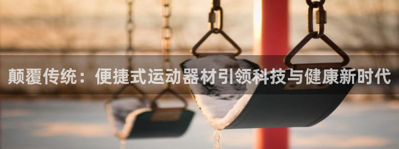 意昂平台体育：颠覆传统：便捷式运动器材引领科技与健康