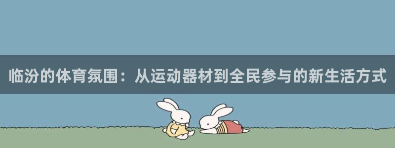 凯捷体育：临汾的体育氛围：从运动器材到全民参与的新生