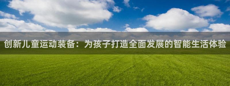 意昂集团官网：创新儿童运动装备：为孩子打造全面发展的
