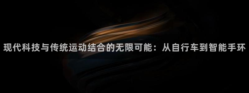 凯捷体育招商电话是多少啊：现代科技与传统运动结合的无