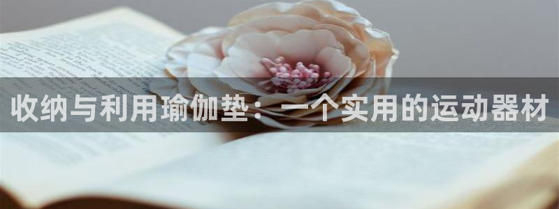 凯捷体育娱乐：收纳与利用瑜伽垫：一个实用的运动器材