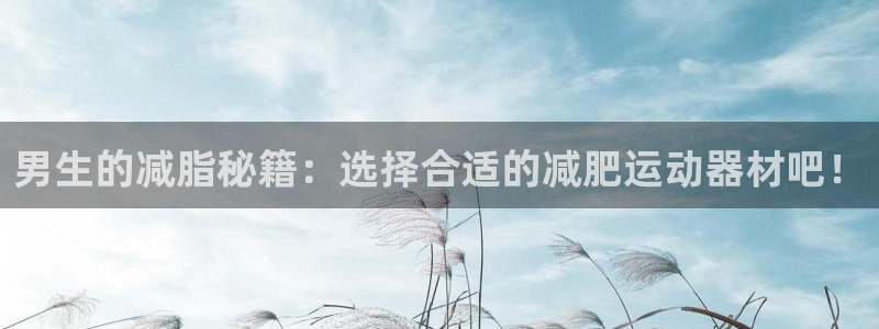 凯捷体育娱乐下载：男生的减脂秘籍：选择合适的减肥运动