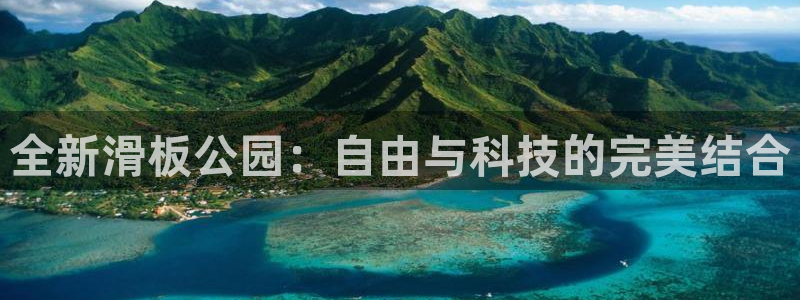 凯捷体育娱乐下载：全新滑板公园：自由与科技的完美结合