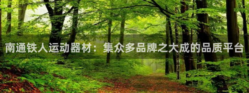 凯捷体育平台是正规平台吗：南通铁人运动器材：集众多品