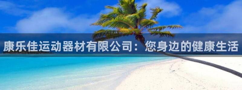 凯捷体育平台是正规平台吗：康乐佳运动器材有限公司：您