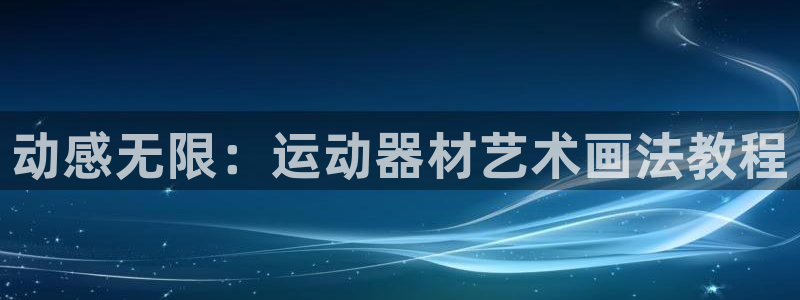 凯捷体育招商电话是多少啊：动感无限：运动器材艺术画法