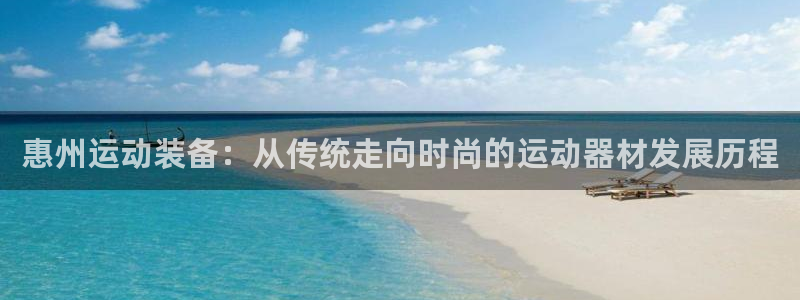 凯捷体育平台假的吗是真的吗：惠州运动装备：从传统走向