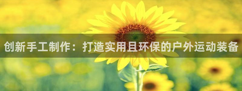 凯捷体育娱乐40996：创新手工制作：打造实用且环保的户外运
