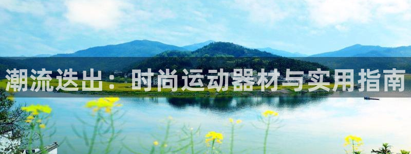 凯捷体育娱乐下载：潮流迭出：时尚运动器材与实用指南