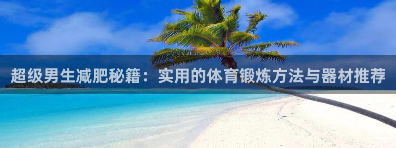 凯捷体育招商电话是多少号码：超级男生减肥秘籍：实用的体育锻炼