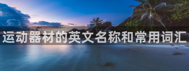 凯捷体育代理：运动器材的英文名称和常用词汇