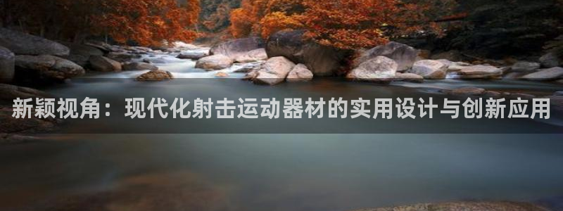 凯捷体育平台注册要钱吗安全吗：新颖视角：现代化射击运动器材的