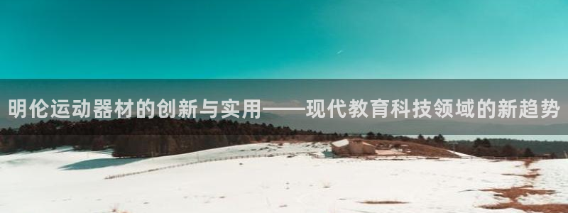 凯捷体育招商电话号码是多少啊：明伦运动器材的创新与实用——现
