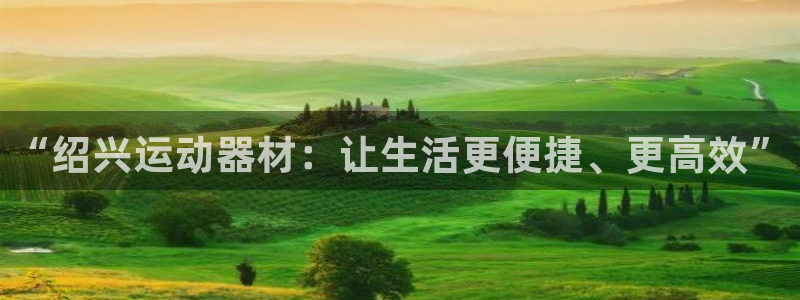 凯捷体育集团官网首页：“绍兴运动器材：让生活更便捷、