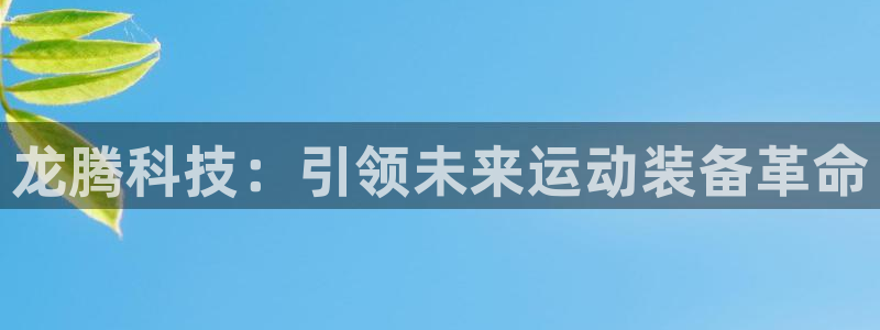 凯捷体育招商电话号码查询是多少：龙腾科技：引领未来运