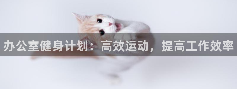 凯捷体育招商电话号码查询：办公室健身计划：高效运动，