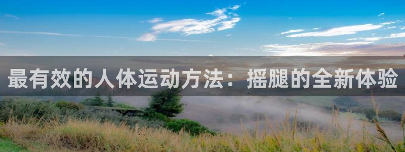 凯捷体育神州：最有效的人体运动方法：摇腿的全新体验