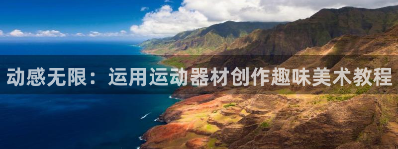 意昂平台体育：动感无限：运用运动器材创作趣味美术教程