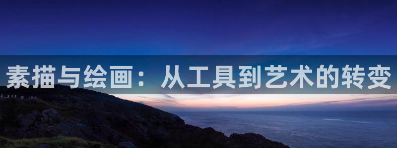 凯捷体育集团官网首页网址：素描与绘画：从工具到艺术的