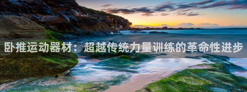 凯捷体育集团官网首页网址：卧推运动器材：超越传统力量