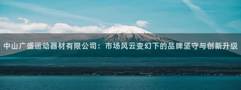 凯捷体育官网：中山广盛运动器材有限公司：市场风云变幻