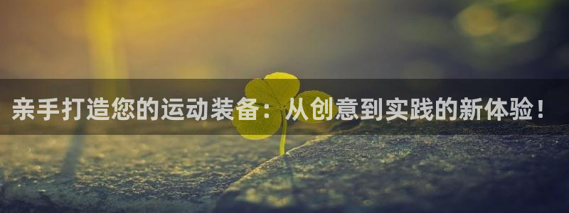 凯捷体育娱乐网站：亲手打造您的运动装备：从创意到实践