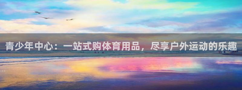 凯捷体育集团：青少年中心：一站式购体育用品，尽享户外