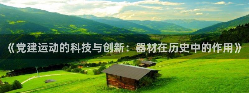 凯捷体育招商电话是多少：《党建运动的科技与创新：器材在历史中