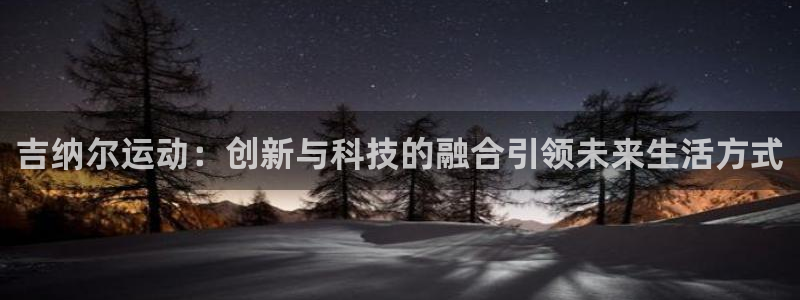 凯捷体育平台假的吗是真的吗：吉纳尔运动：创新与科技的