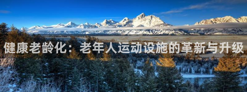 凯捷体育官方客服电话：健康老龄化：老年人运动设施的革