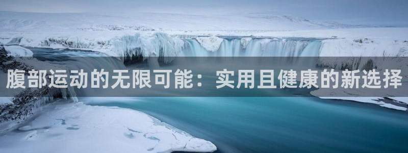 凯捷体育新能源：腹部运动的无限可能：实用且健康的新选